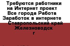 Требуются работники на Интернет-проект - Все города Работа » Заработок в интернете   . Ставропольский край,Железноводск г.
